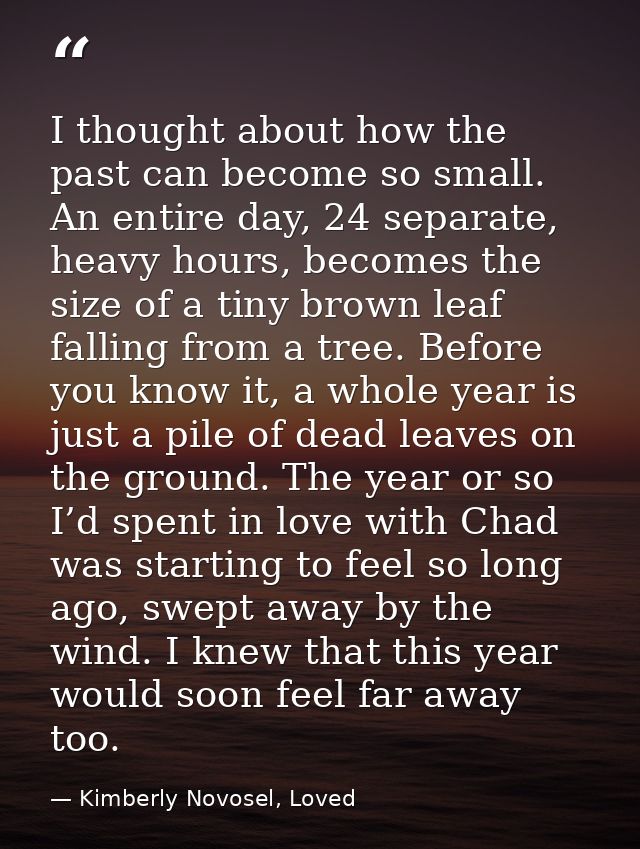 I thought about how the past can become so small. An entire day, 24 separate, heavy hours, becomes the size of a tiny br — Kimberly Novosel, Loved