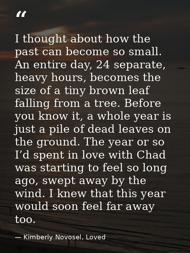 I thought about how the past can become so small. An entire day, 24 separate, heavy hours, becomes the size of a tiny br — Kimberly Novosel, Loved