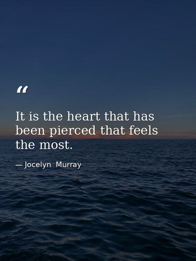 It is the heart that has been pierced that feels the most. — Jocelyn  Murray