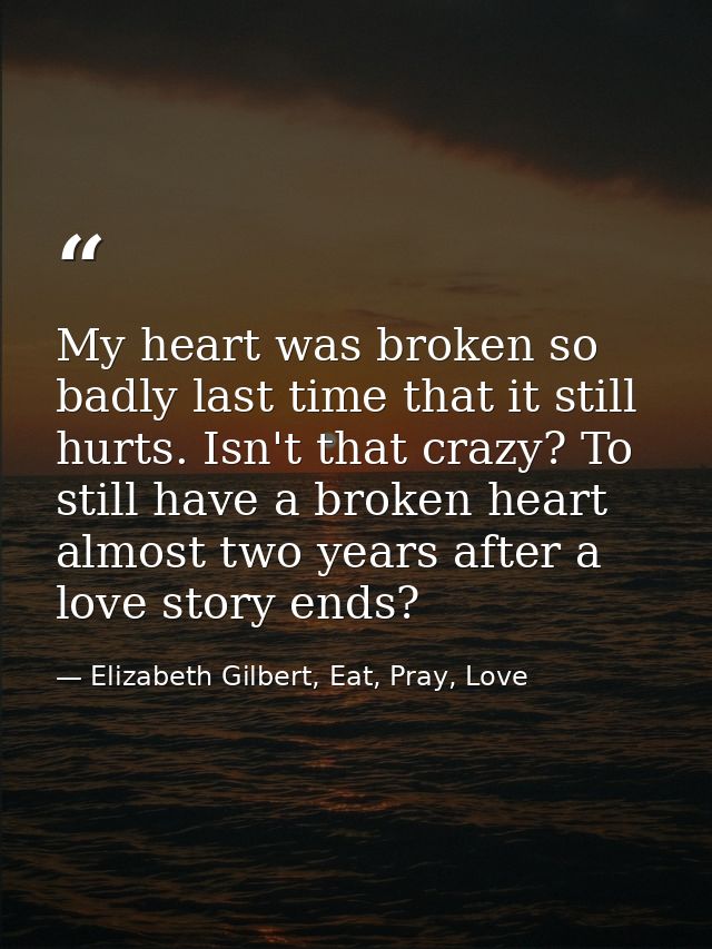 My heart was broken so badly last time that it still hurts. Isn't that crazy? To still have a broken heart almost two ye — Elizabeth Gilbert, Eat, Pray, Love