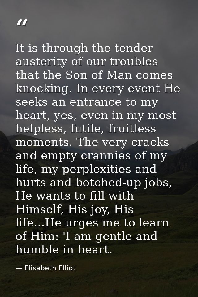 It is through the tender austerity of our troubles that the Son of Man comes knocking. In every event He seeks an entran — Elisabeth Elliot