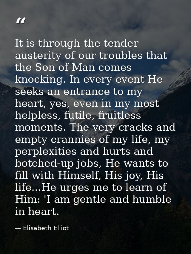 It is through the tender austerity of our troubles that the Son of Man comes knocking. In every event He seeks an entran — Elisabeth Elliot