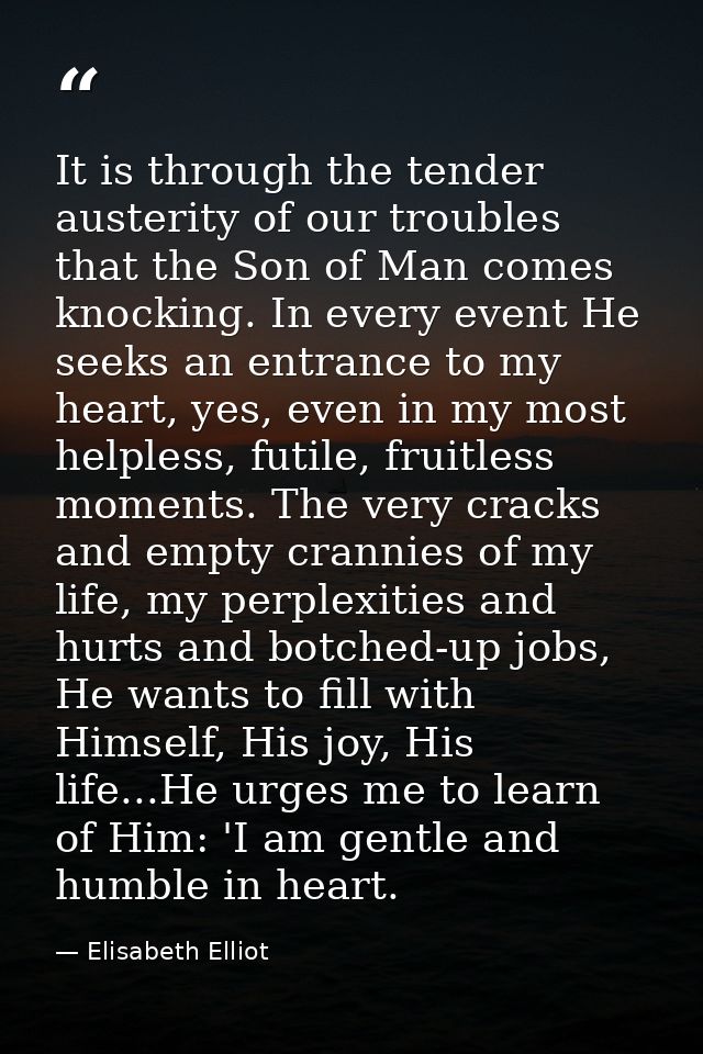 It is through the tender austerity of our troubles that the Son of Man comes knocking. In every event He seeks an entran — Elisabeth Elliot