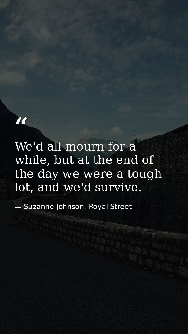 We'd all mourn for a while, but at the end of the day we were a tough lot, and we'd survive. — Suzanne Johnson, Royal Street