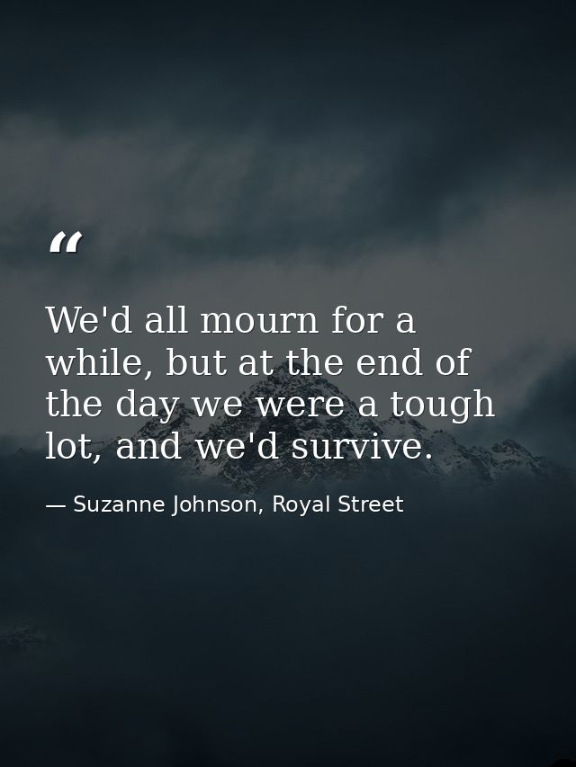 We'd all mourn for a while, but at the end of the day we were a tough lot, and we'd survive. — Suzanne Johnson, Royal Street