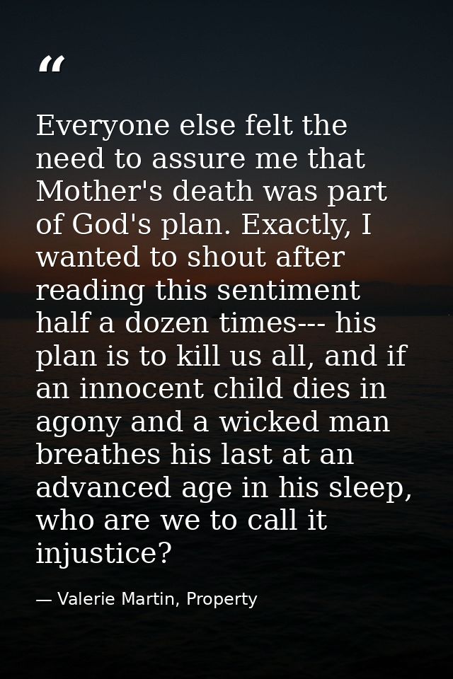 Everyone else felt the need to assure me that Mother's death was part of God's plan. Exactly, I wanted to shout after re — Valerie Martin, Property