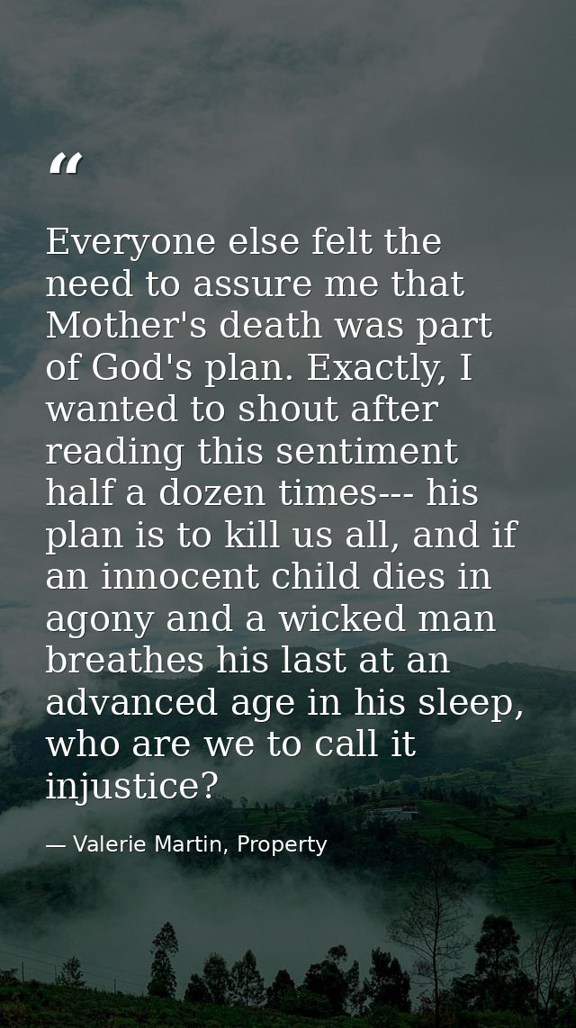 Everyone else felt the need to assure me that Mother's death was part of God's plan. Exactly, I wanted to shout after re — Valerie Martin, Property