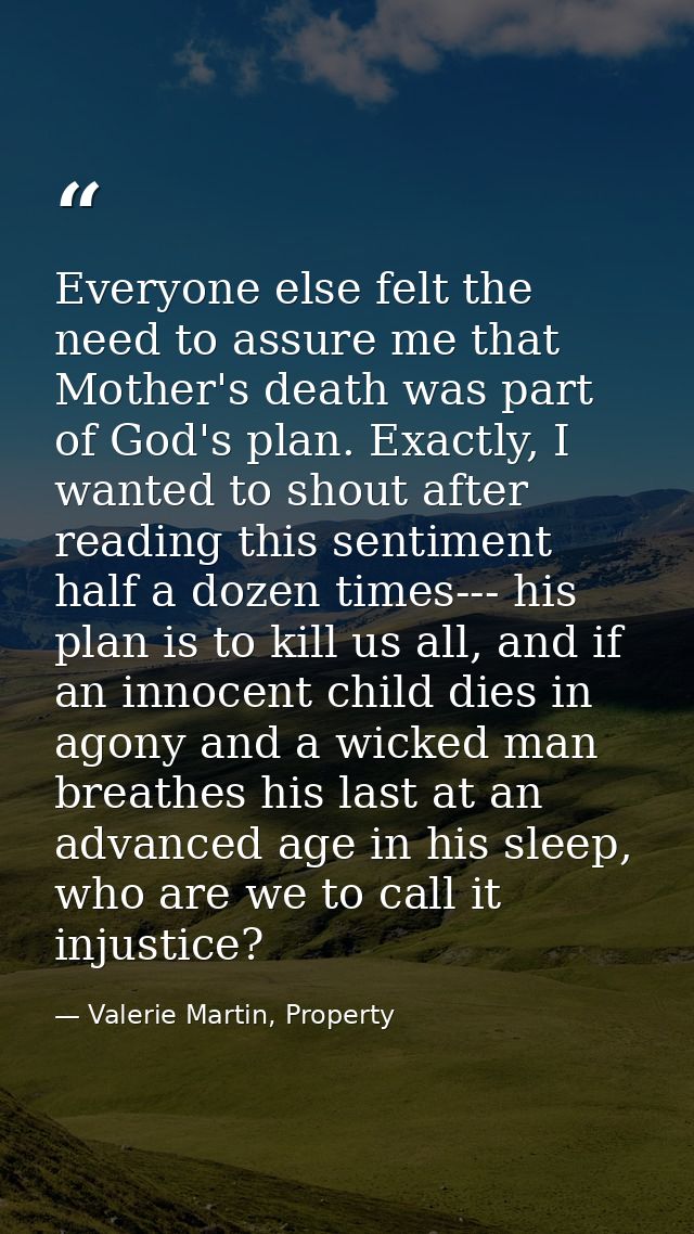 Everyone else felt the need to assure me that Mother's death was part of God's plan. Exactly, I wanted to shout after re — Valerie Martin, Property