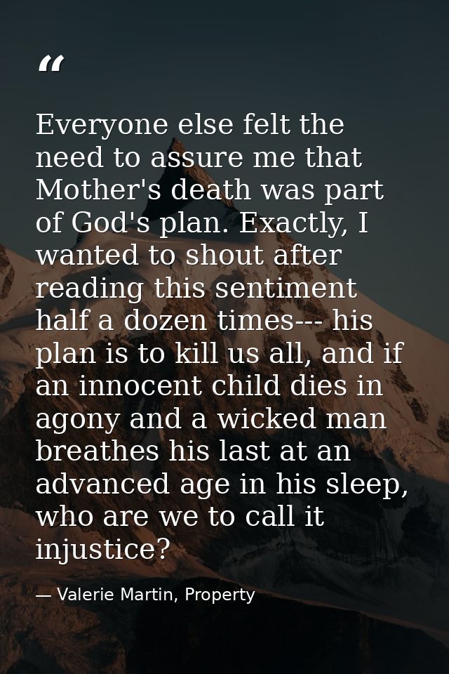 Everyone else felt the need to assure me that Mother's death was part of God's plan. Exactly, I wanted to shout after re — Valerie Martin, Property
