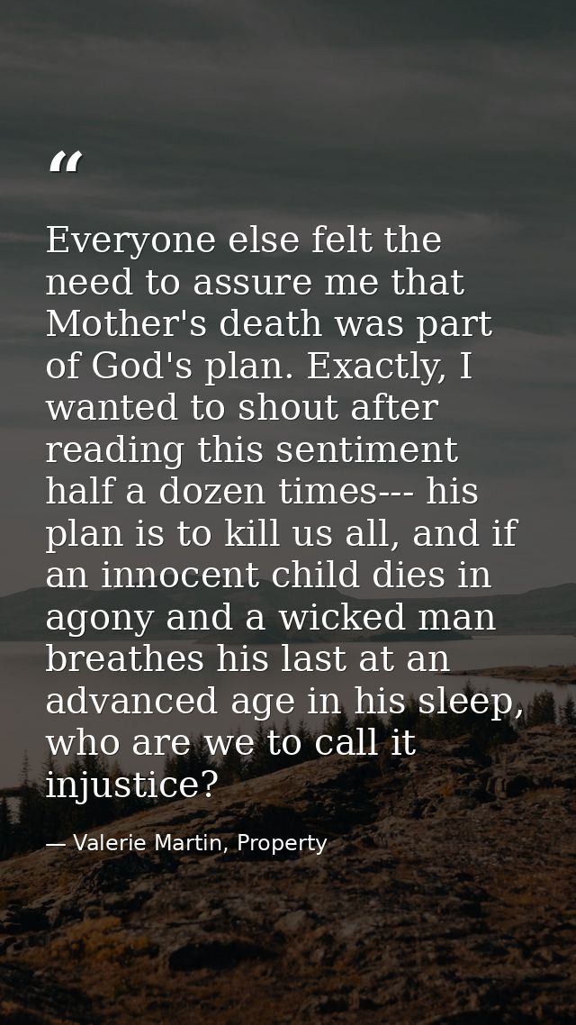 Everyone else felt the need to assure me that Mother's death was part of God's plan. Exactly, I wanted to shout after re — Valerie Martin, Property