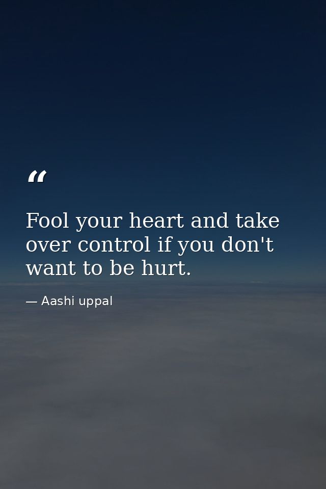 Fool your heart and take over control if you don't want to be hurt. — Aashi uppal