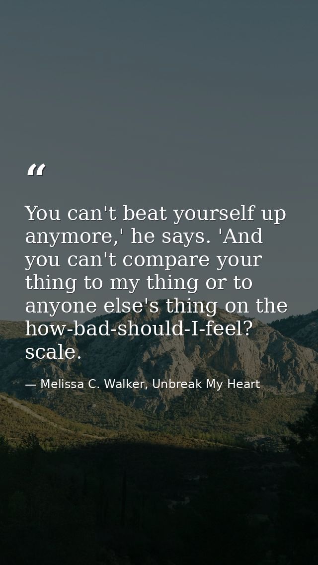 You can't beat yourself up anymore,' he says. 'And you can't compare your thing to my thing or to anyone else's thing on — Melissa C. Walker, Unbreak My Heart