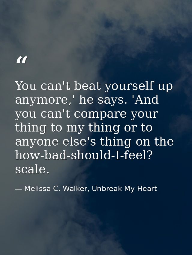 You can't beat yourself up anymore,' he says. 'And you can't compare your thing to my thing or to anyone else's thing on — Melissa C. Walker, Unbreak My Heart