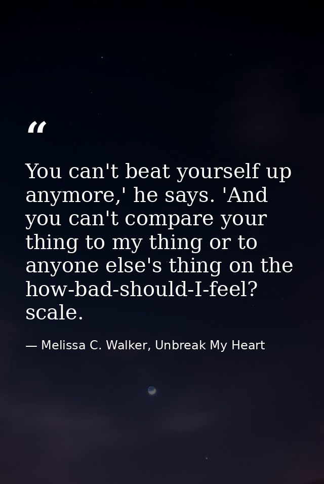You can't beat yourself up anymore,' he says. 'And you can't compare your thing to my thing or to anyone else's thing on — Melissa C. Walker, Unbreak My Heart