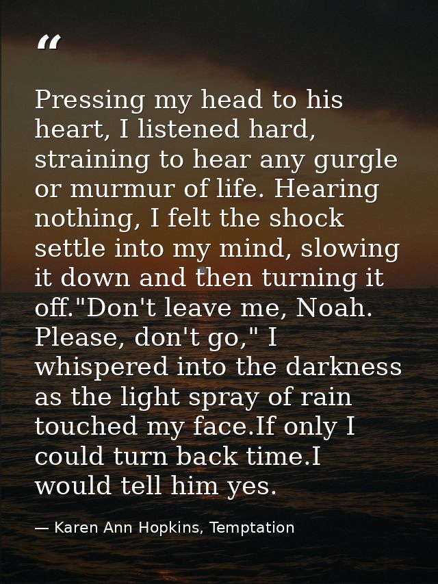 Pressing my head to his heart, I listened hard, straining to hear any gurgle or murmur of life. Hearing nothing, I felt  — Karen Ann Hopkins, Temptation