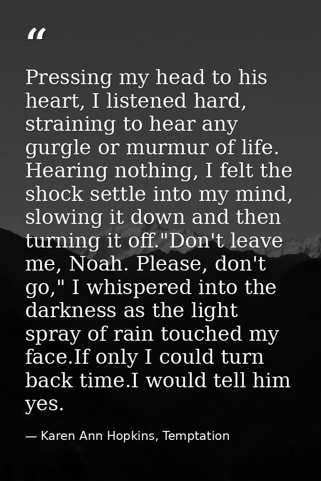 Pressing my head to his heart, I listened hard, straining to hear any gurgle or murmur of life. Hearing nothing, I felt  — Karen Ann Hopkins, Temptation