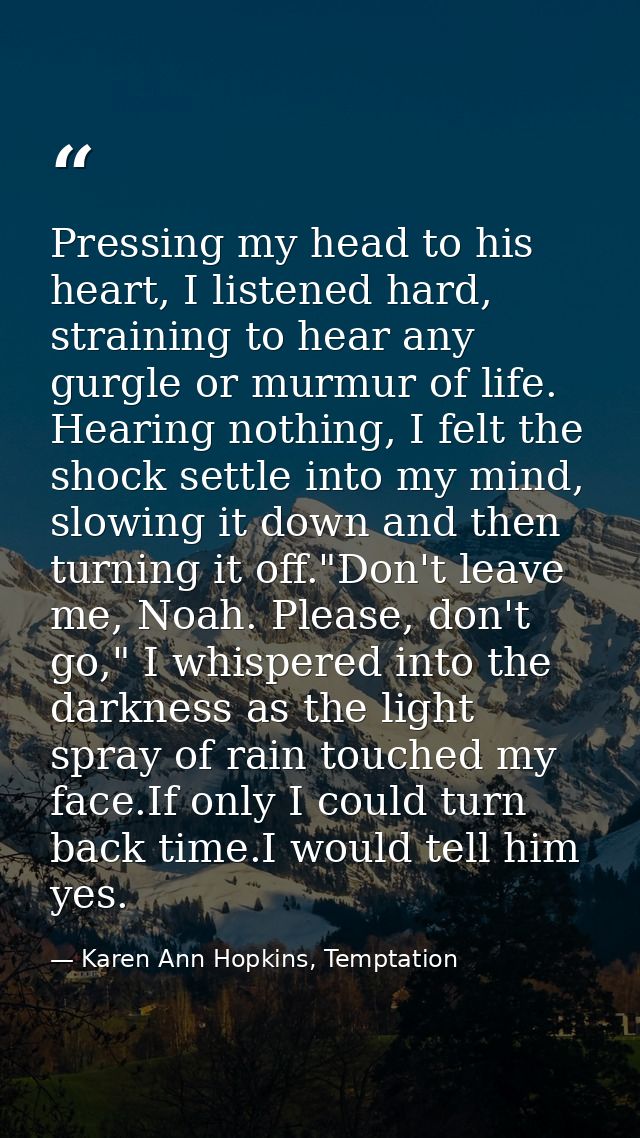 Pressing my head to his heart, I listened hard, straining to hear any gurgle or murmur of life. Hearing nothing, I felt  — Karen Ann Hopkins, Temptation