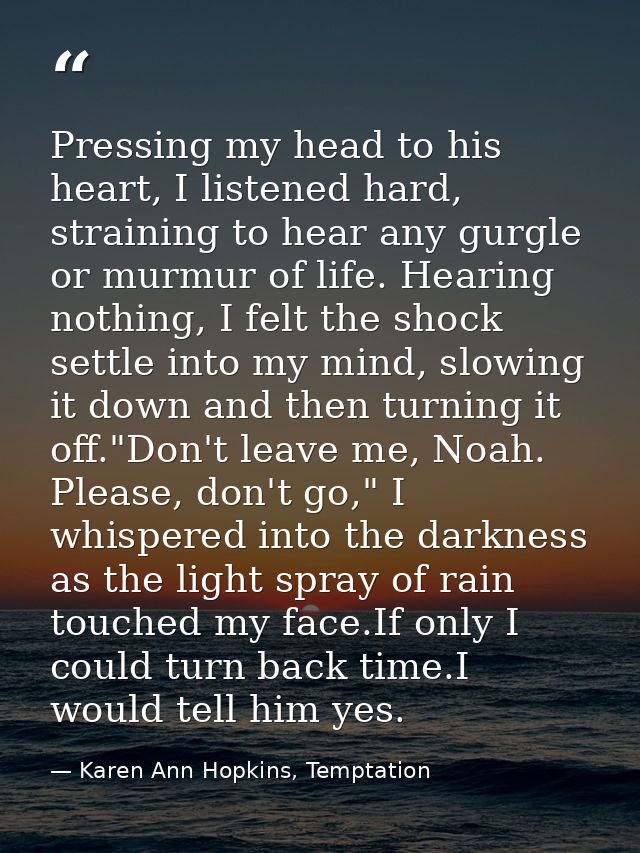 Pressing my head to his heart, I listened hard, straining to hear any gurgle or murmur of life. Hearing nothing, I felt  — Karen Ann Hopkins, Temptation