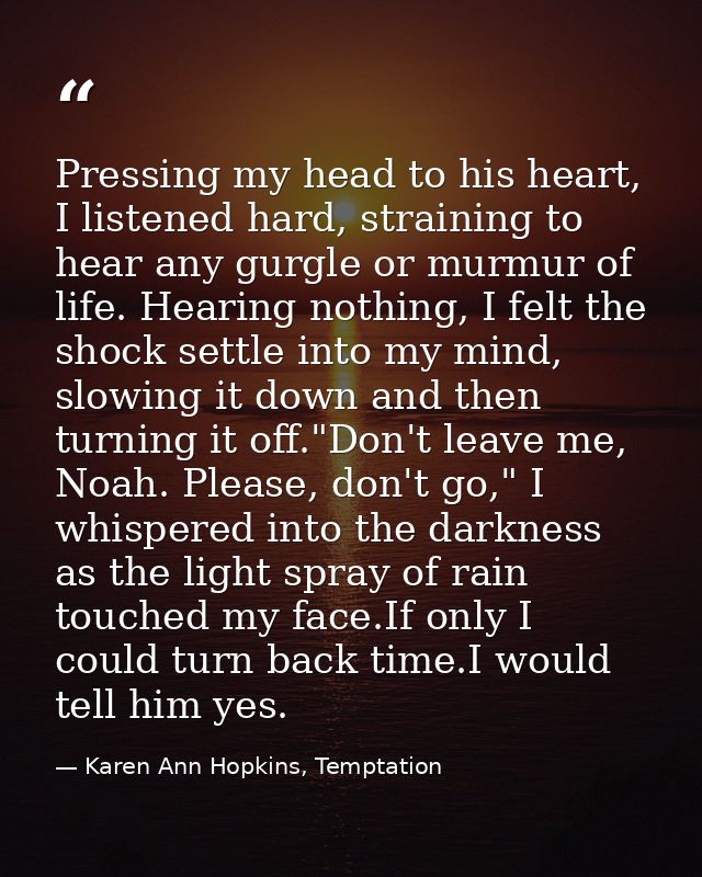 Pressing my head to his heart, I listened hard, straining to hear any gurgle or murmur of life. Hearing nothing, I felt  — Karen Ann Hopkins, Temptation