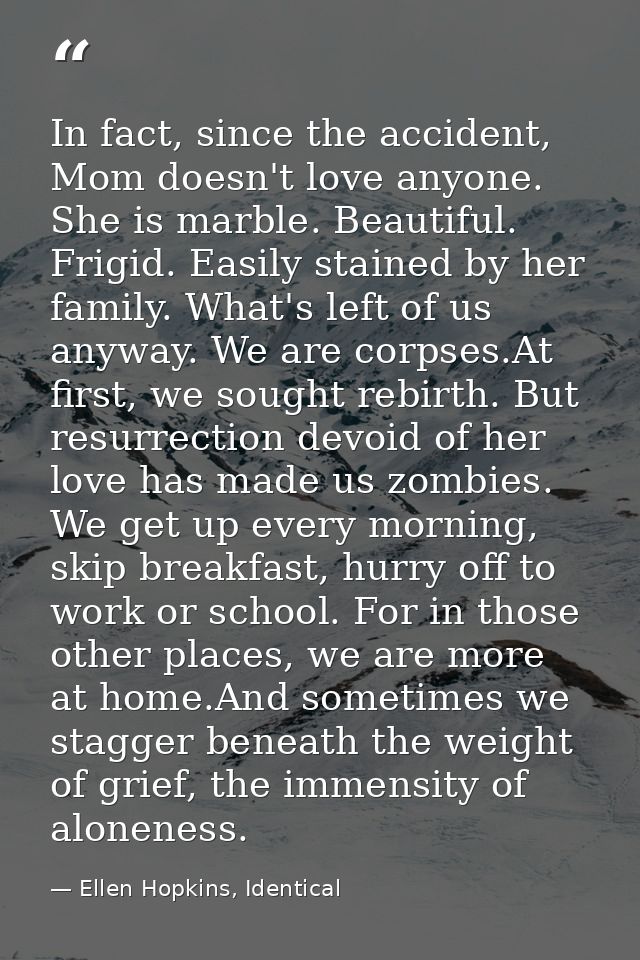 In fact, since the accident, Mom doesn't love anyone. She is marble. Beautiful. Frigid. Easily stained by her family. Wh — Ellen Hopkins, Identical