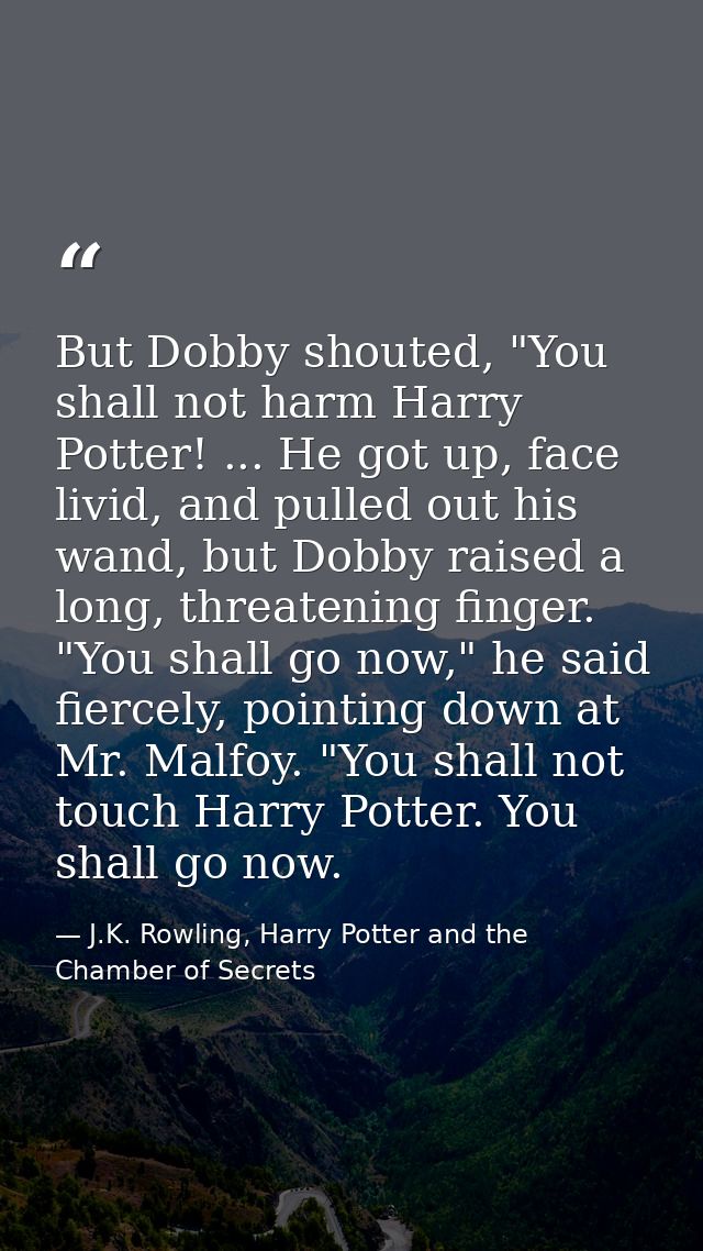 But Dobby shouted, "You shall not harm Harry Potter! ... He got up, face livid, and pulled out his wand, but Dobby raise — J.K. Rowling, Harry Potter and the Chamber of Secrets