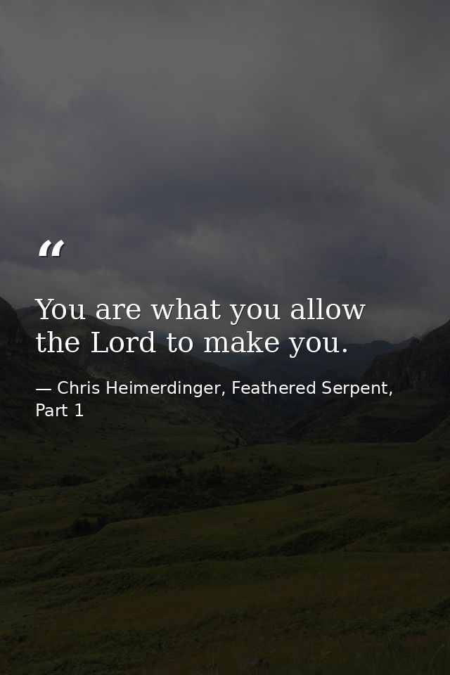 You are what you allow the Lord to make you. — Chris Heimerdinger, Feathered Serpent, Part 1