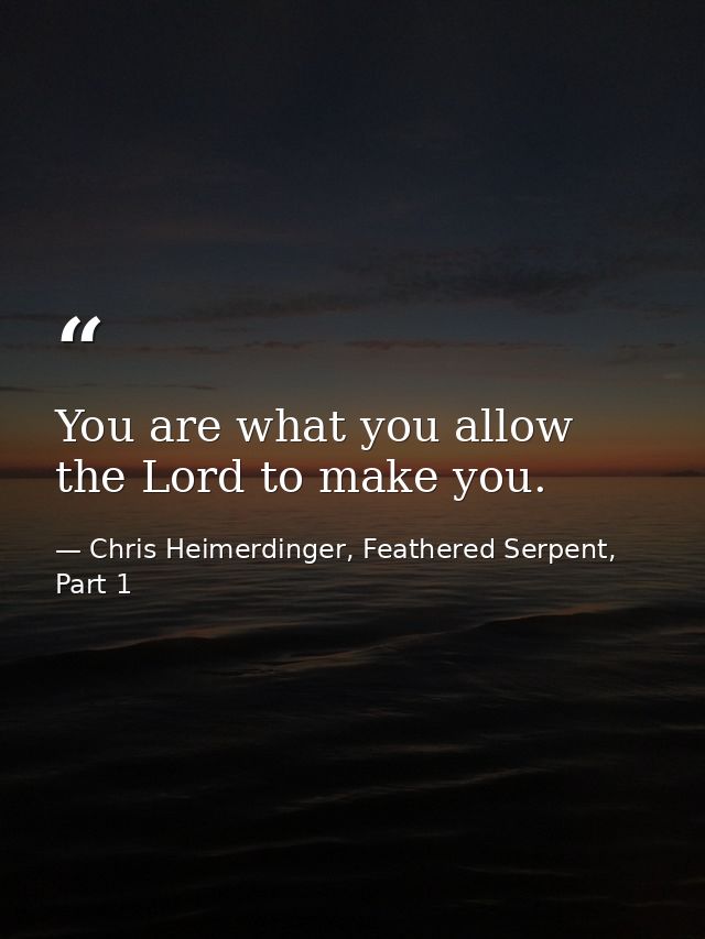 You are what you allow the Lord to make you. — Chris Heimerdinger, Feathered Serpent, Part 1