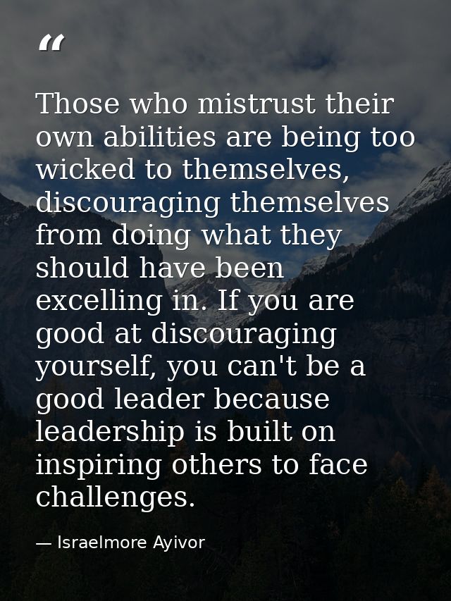 Those who mistrust their own abilities are being too wicked to themselves, discouraging themselves from doing what they  — Israelmore Ayivor