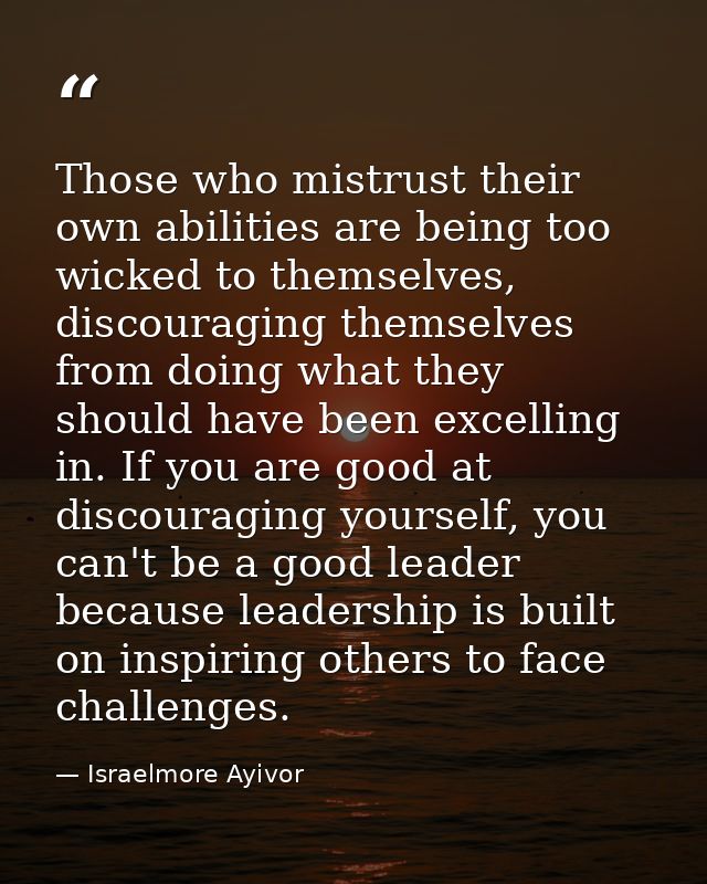 Those who mistrust their own abilities are being too wicked to themselves, discouraging themselves from doing what they  — Israelmore Ayivor