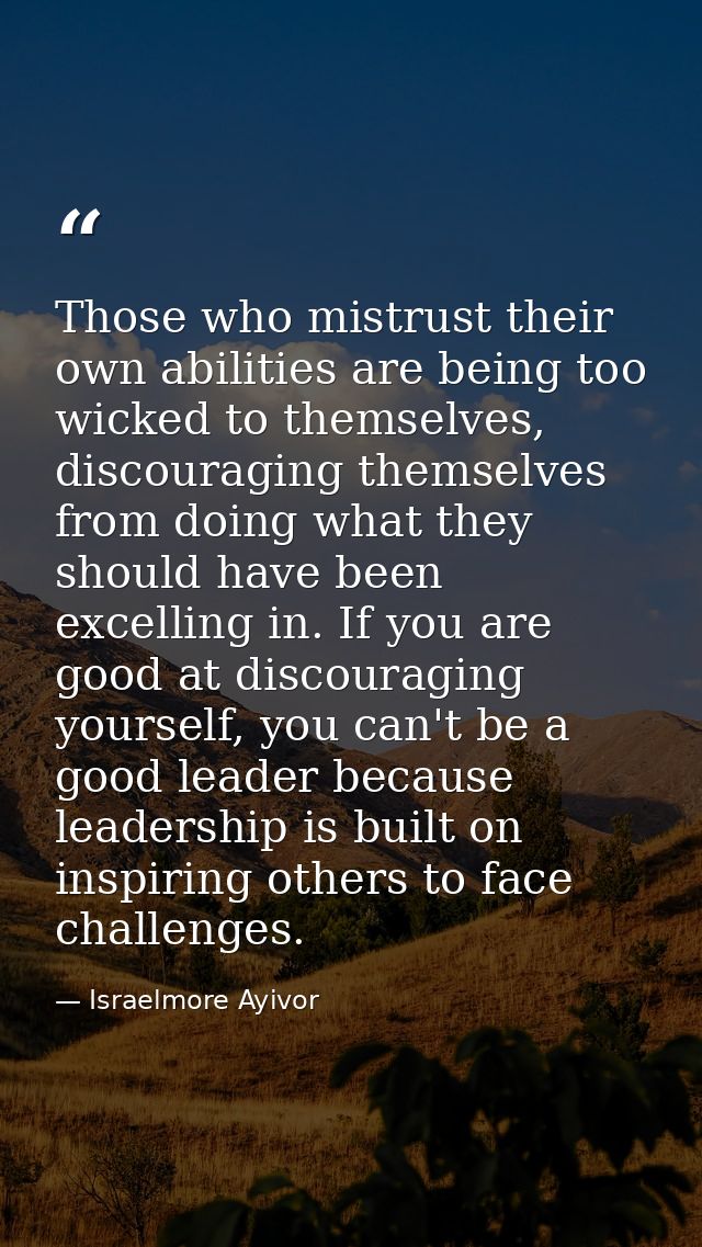 Those who mistrust their own abilities are being too wicked to themselves, discouraging themselves from doing what they  — Israelmore Ayivor