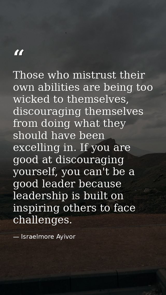 Those who mistrust their own abilities are being too wicked to themselves, discouraging themselves from doing what they  — Israelmore Ayivor