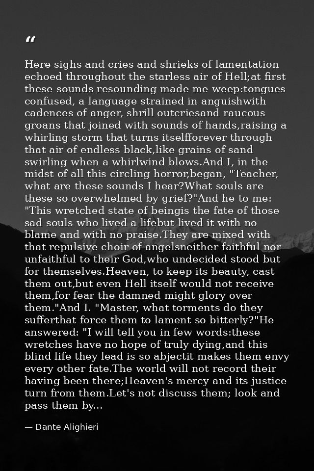 Here sighs and cries and shrieks of lamentation echoed throughout the starless air of Hell;at first these sounds resound — Dante Alighieri