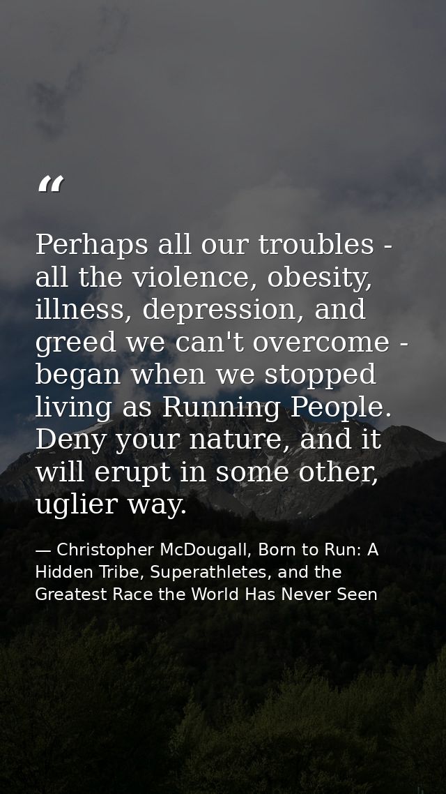 Perhaps all our troubles - all the violence, obesity, illness, depression, and greed we can't overcome - began when we s — Christopher McDougall, Born to Run: A Hidden Tribe, Superathletes, and the Greatest Race the World Has Never Seen