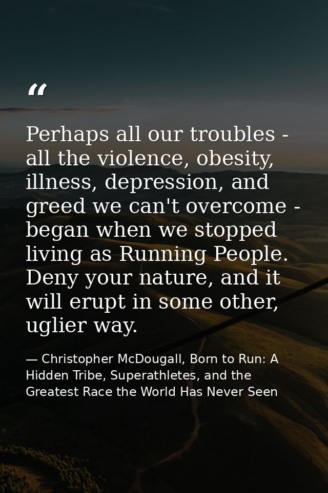 Perhaps all our troubles - all the violence, obesity, illness, depression, and greed we can't overcome - began when we s — Christopher McDougall, Born to Run: A Hidden Tribe, Superathletes, and the Greatest Race the World Has Never Seen