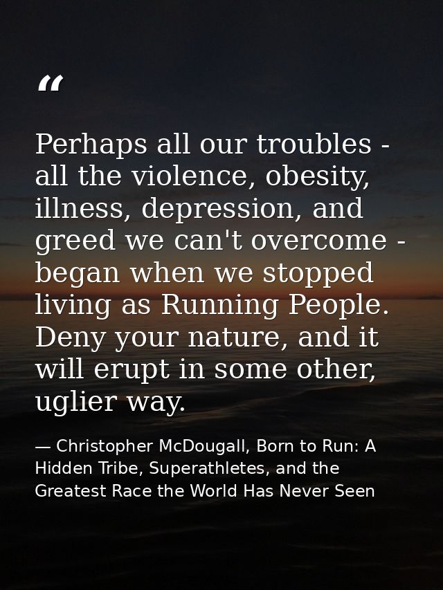 Perhaps all our troubles - all the violence, obesity, illness, depression, and greed we can't overcome - began when we s — Christopher McDougall, Born to Run: A Hidden Tribe, Superathletes, and the Greatest Race the World Has Never Seen