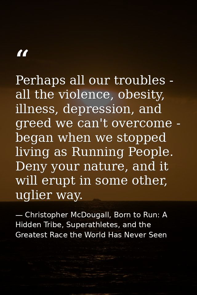 Perhaps all our troubles - all the violence, obesity, illness, depression, and greed we can't overcome - began when we s — Christopher McDougall, Born to Run: A Hidden Tribe, Superathletes, and the Greatest Race the World Has Never Seen