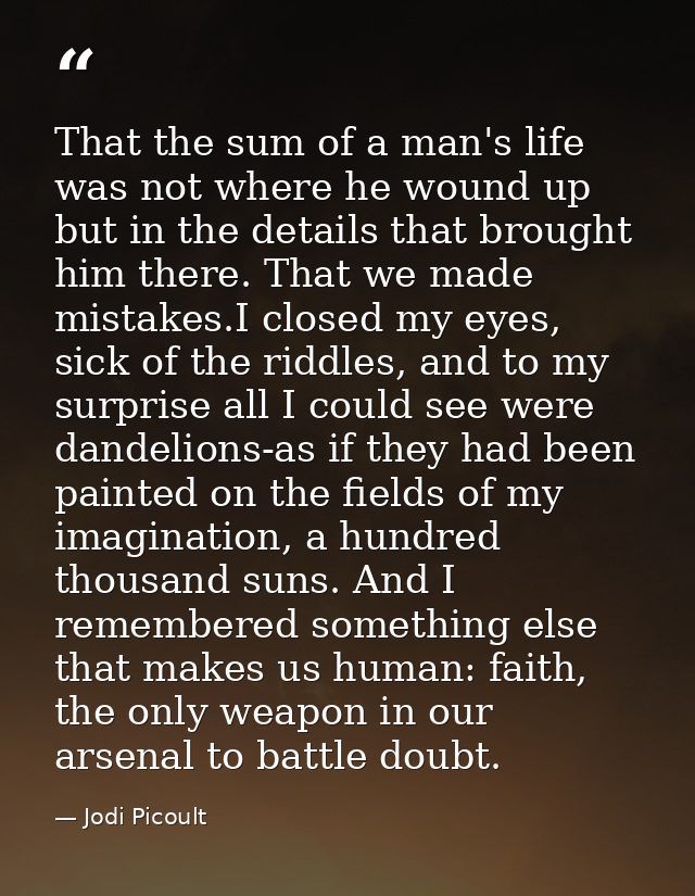 That the sum of a man's life was not where he wound up but in the details that brought him there. That we made mistakes. — Jodi Picoult
