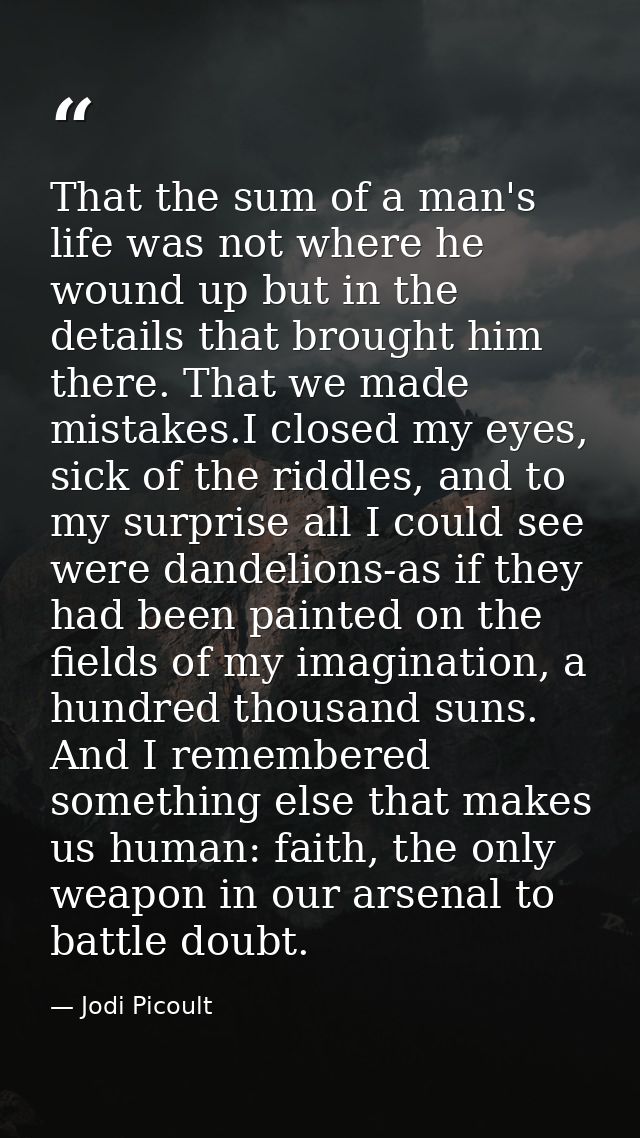 That the sum of a man's life was not where he wound up but in the details that brought him there. That we made mistakes. — Jodi Picoult