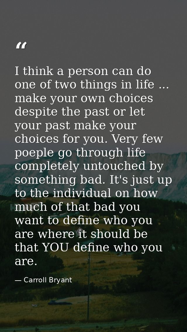 I think a person can do one of two things in life ... make your own choices despite the past or let your past make your  — Carroll Bryant