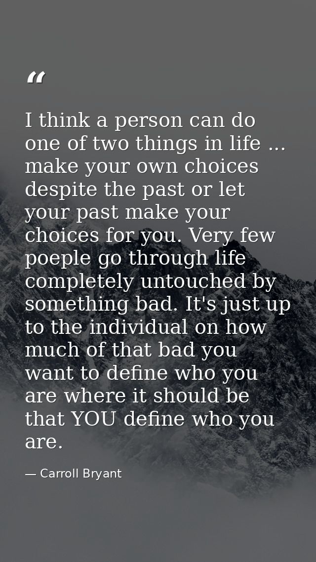 I think a person can do one of two things in life ... make your own choices despite the past or let your past make your  — Carroll Bryant