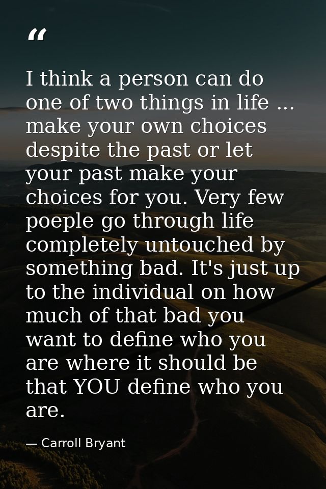 I think a person can do one of two things in life ... make your own choices despite the past or let your past make your  — Carroll Bryant