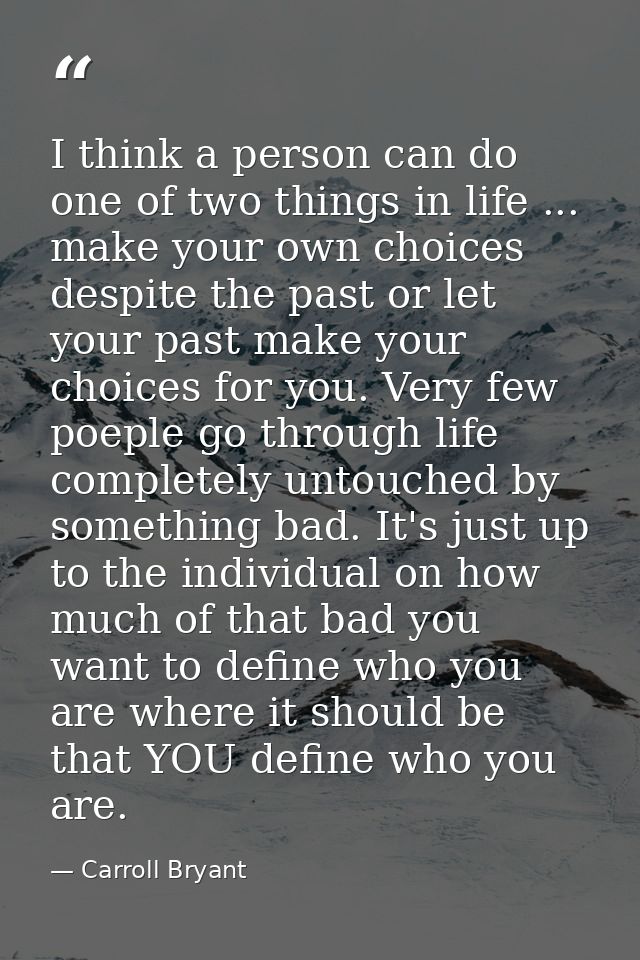 I think a person can do one of two things in life ... make your own choices despite the past or let your past make your  — Carroll Bryant