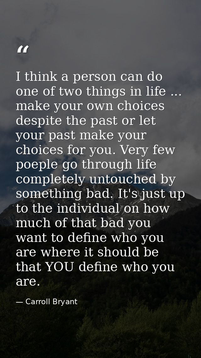 I think a person can do one of two things in life ... make your own choices despite the past or let your past make your  — Carroll Bryant
