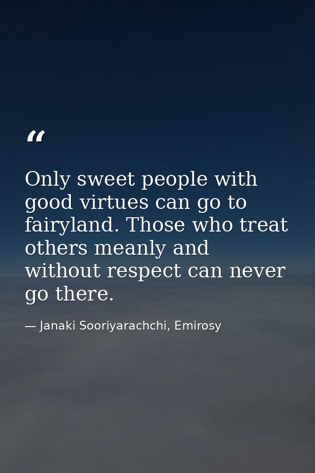 Only sweet people with good virtues can go to fairyland. Those who treat others meanly and without respect can never go  — Janaki Sooriyarachchi, Emirosy