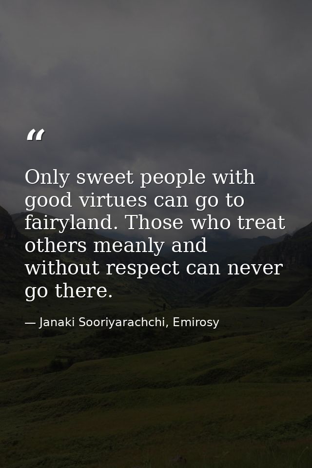 Only sweet people with good virtues can go to fairyland. Those who treat others meanly and without respect can never go  — Janaki Sooriyarachchi, Emirosy