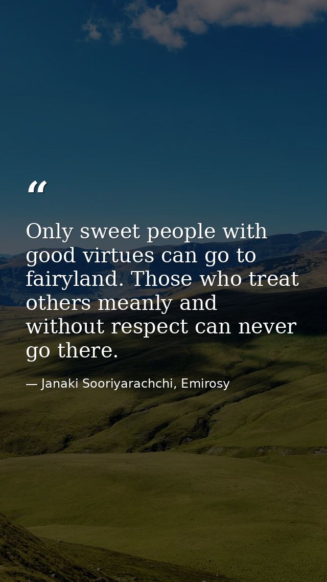 Only sweet people with good virtues can go to fairyland. Those who treat others meanly and without respect can never go  — Janaki Sooriyarachchi, Emirosy