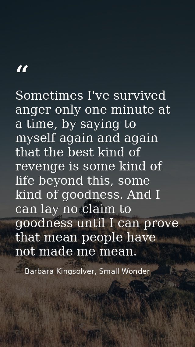 Sometimes I've survived anger only one minute at a time, by saying to myself again and again that the best kind of reven — Barbara Kingsolver, Small Wonder