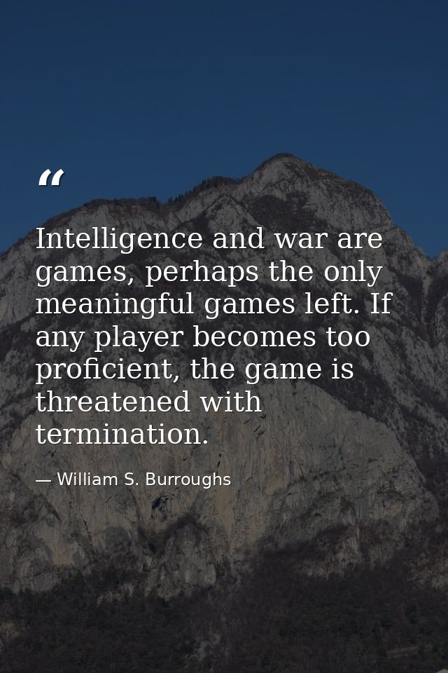 Intelligence and war are games, perhaps the only meaningful games left. If any player becomes too proficient, the game i — William S. Burroughs