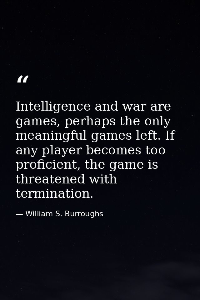 Intelligence and war are games, perhaps the only meaningful games left. If any player becomes too proficient, the game i — William S. Burroughs