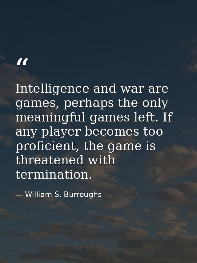Intelligence and war are games, perhaps the only meaningful games left. If any player becomes too proficient, the game i — William S. Burroughs